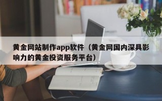 谷城黄金网站制作app软件（黄金网国内深具影响力的黄金投资服务平台）