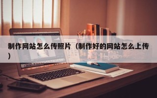谷城制作网站怎么传照片（制作好的网站怎么上传）