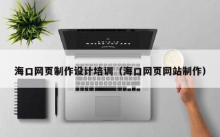 谷城海口网页制作设计培训（海口网页网站制作）