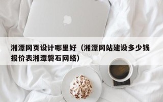 谷城湘潭网页设计哪里好（湘潭网站建设多少钱 报价表湘潭磐石网络）