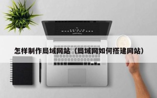 谷城怎样制作局域网站（局域网如何搭建网站）