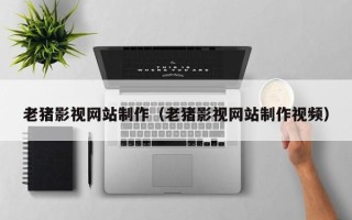 谷城老猪影视网站制作（老猪影视网站制作视频）