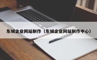 谷城东城企业网站制作（东城企业网站制作中心）