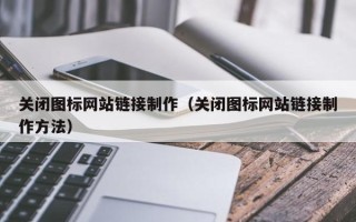 谷城关闭图标网站链接制作（关闭图标网站链接制作方法）