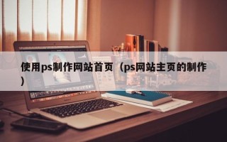 谷城使用ps制作网站首页（ps网站主页的制作）