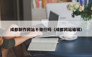 谷城成都制作网站不做行吗（成都网站编辑）