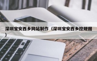 谷城深圳宝安西乡网站制作（深圳宝安西乡控规图）